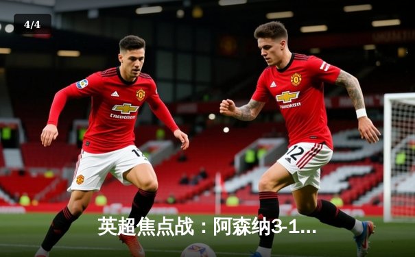 英超焦点战：阿森纳3-1力克曼联 萨卡传射建功 拉什福德世界波难救主 - 4