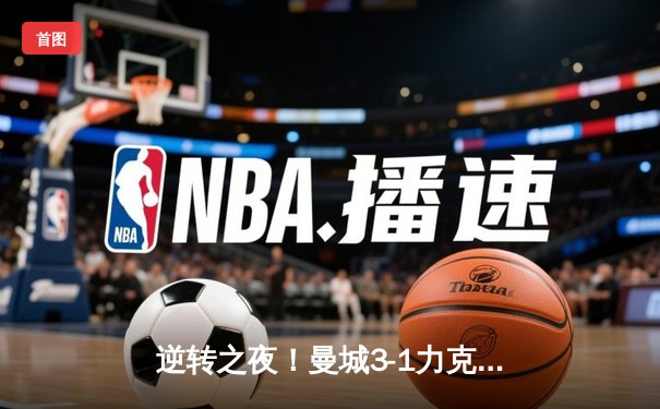 逆转之夜！曼城3-1力克曼联，哈兰德双响主导曼市德比