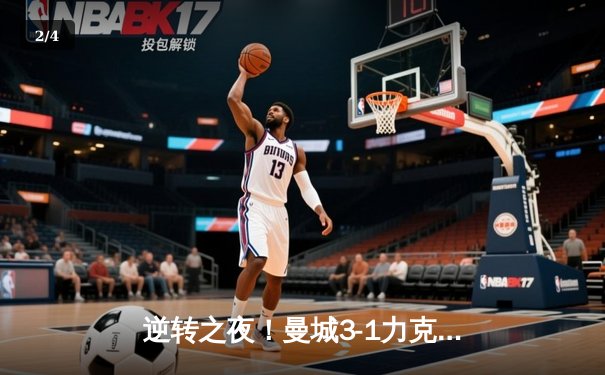逆转之夜！曼城3-1力克曼联，哈兰德双响主导曼市德比 - 2