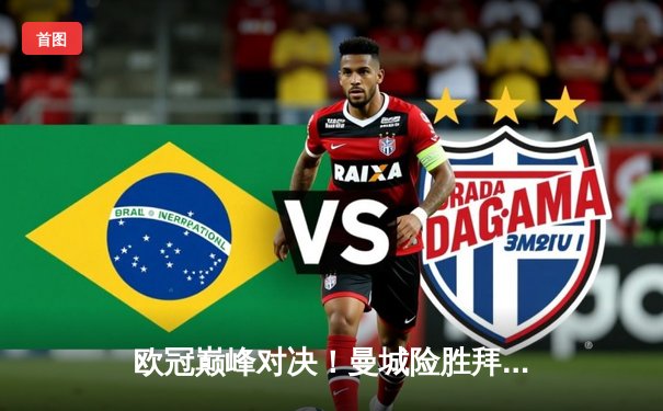 欧冠巅峰对决！曼城险胜拜仁，哈兰德破门锁定胜局