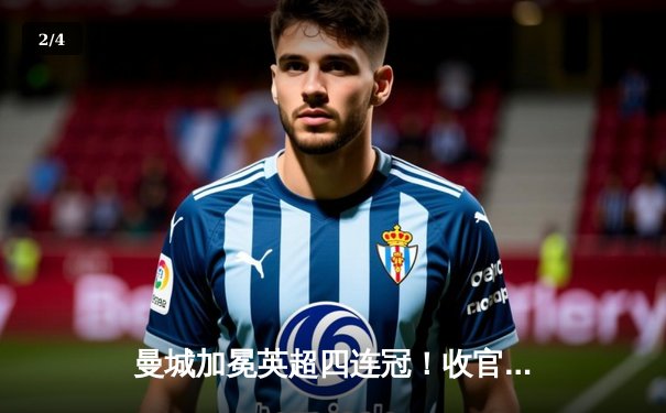 曼城加冕英超四连冠！收官战3-1逆转西汉姆联，哈兰德双响锁定金靴 - 2