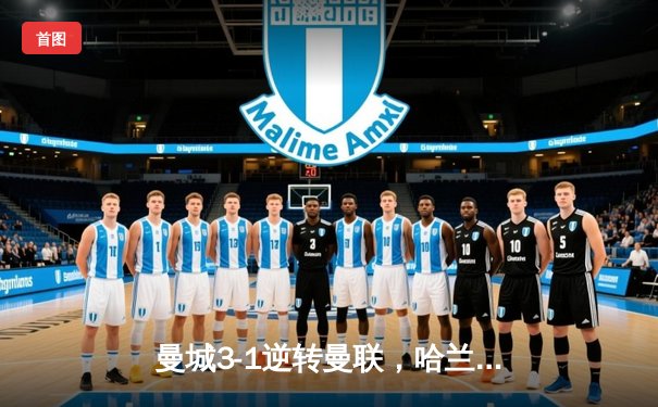 曼城3-1逆转曼联，哈兰德双响锁定英超三连冠