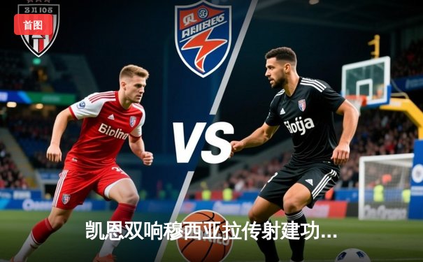 凯恩双响穆西亚拉传射建功 拜仁4-2逆转海登海姆 距勒沃库森7分