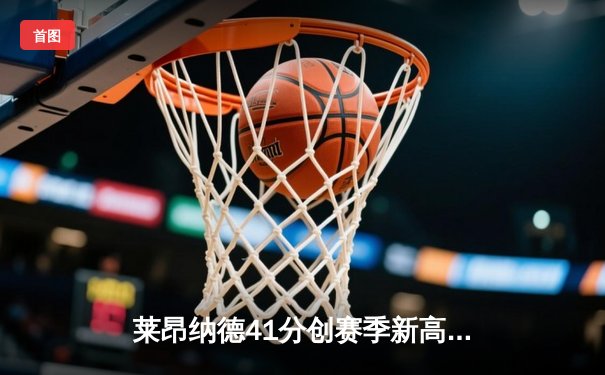 莱昂纳德41分创赛季新高，快船险胜勇士锁定太平洋赛区头名