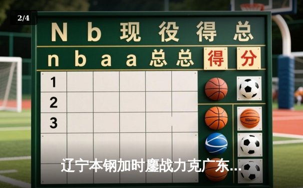辽宁本钢加时鏖战力克广东宏远 CBA半决赛上演史诗级对决 - 2