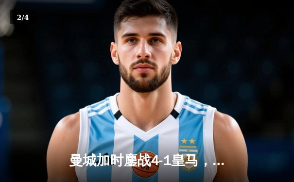 曼城加时鏖战4-1皇马，总比分5-3强势挺进欧冠决赛 - 2