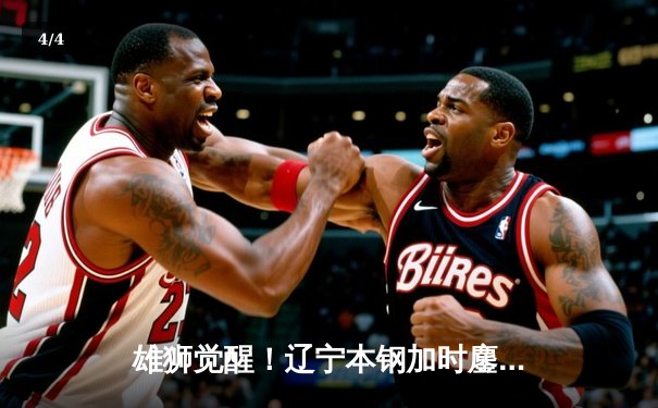 雄狮觉醒！辽宁本钢加时鏖战逆转广东东莞大益 张镇麟37分创生涯新高 - 4