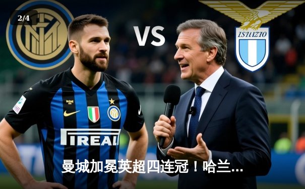 曼城加冕英超四连冠！哈兰德双响锁定胜局，末轮3-1西汉姆联创历史 - 2