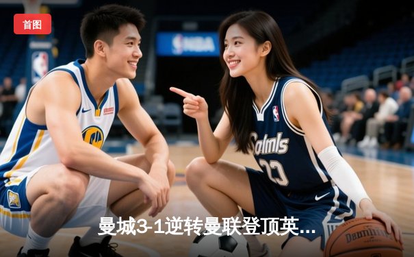 曼城3-1逆转曼联登顶英超，哈兰德双响创历史纪录