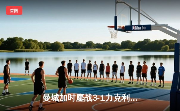 曼城加时鏖战3-1力克利物浦，福登传射建功锁定社区盾杯