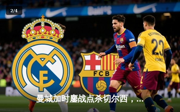 曼城加时鏖战点杀切尔西，卫冕社区盾开启新赛季征程 - 2