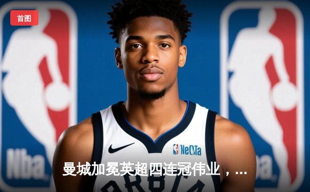 曼城加冕英超四连冠伟业，3:1力克西汉姆联创历史