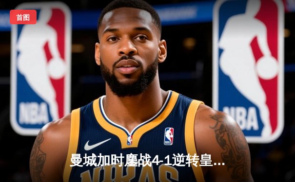 曼城加时鏖战4-1逆转皇马 德布劳内传射建功率队挺进欧冠决赛