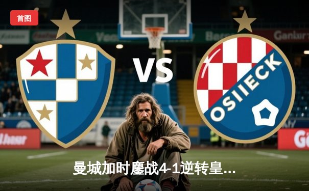 曼城加时鏖战4-1逆转皇马 德布劳内传射建功率队挺进欧冠决赛