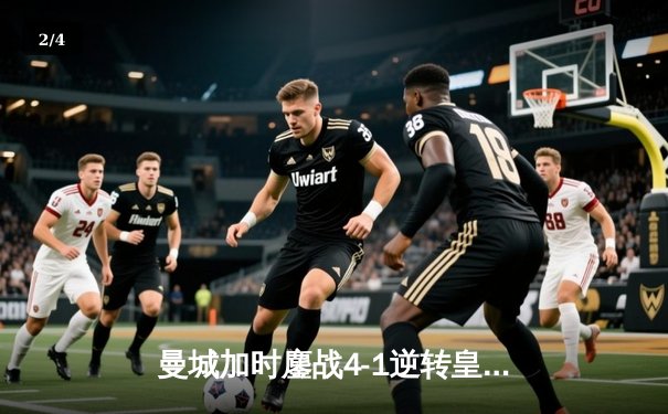 曼城加时鏖战4-1逆转皇马 德布劳内传射建功率队挺进欧冠决赛 - 2