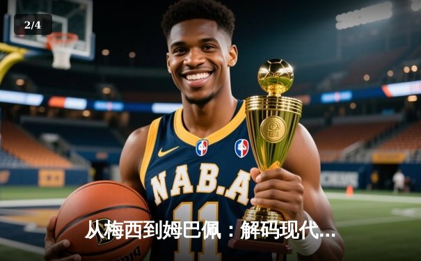 从梅西到姆巴佩：解码现代足球的战术革命与巨星价值 - 2