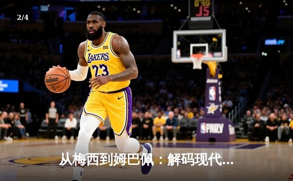 从梅西到姆巴佩：解码现代足球的战术革命与巨星价值 - 2