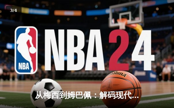 从梅西到姆巴佩：解码现代足球的战术革命与巨星价值 - 3
