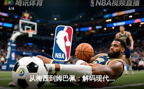 从梅西到姆巴佩：解码现代足球的战术革命与巨星价值 - 4