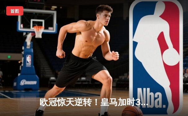 欧冠惊天逆转！皇马加时3-2绝杀拜仁，维尼修斯双响本泽马制胜