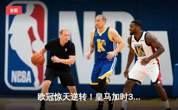 欧冠惊天逆转！皇马加时3-2绝杀拜仁，维尼修斯双响本泽马制胜