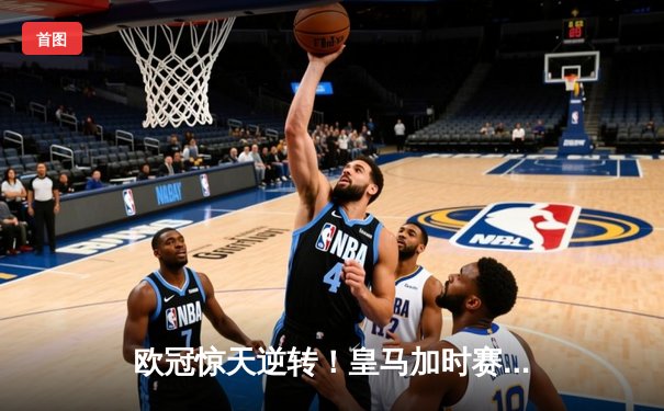 欧冠惊天逆转！皇马加时赛3-2绝杀拜仁，维尼修斯双响本泽马制胜