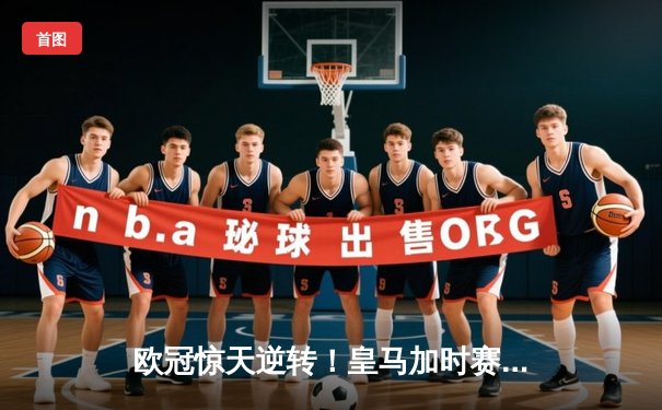 欧冠惊天逆转！皇马加时赛3-2绝杀拜仁，维尼修斯双响本泽马制胜球